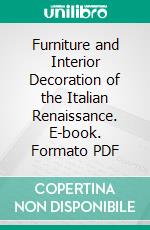 Furniture and Interior Decoration of the Italian Renaissance. E-book. Formato PDF ebook