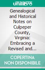 Genealogical and Historical Notes on Culpeper County, Virginia: Embracing a Revised and Enlarged Edition of Dr. Philip Slaughter's History of St. Mark's Parish. E-book. Formato PDF ebook