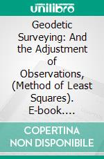 Geodetic Surveying: And the Adjustment of Observations, (Method of Least Squares). E-book. Formato PDF ebook di Edward L. Ingram