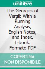 The Georgics of Vergil: With a Running Analysis, English Notes, and Index. E-book. Formato PDF ebook di Henry Musgrave Wilkins