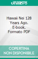 Hawaii Nei 128 Years Ago. E-book. Formato PDF ebook