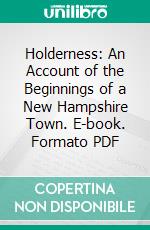 Holderness: An Account of the Beginnings of a New Hampshire Town. E-book. Formato PDF ebook di George Hodges