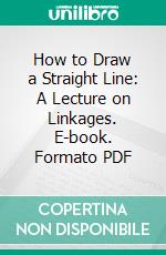 How to Draw a Straight Line: A Lecture on Linkages. E-book. Formato PDF