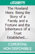 The Howland Heirs: Being the Story of a Family and a Fortune and the Inheritance of a Trust Established for Mrs. Hetty H. R. Green. E-book. Formato PDF