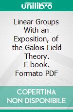 Linear Groups With an Exposition, of the Galois Field Theory. E-book. Formato PDF