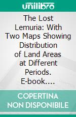 The Lost Lemuria: With Two Maps Showing Distribution of Land Areas at Different Periods. E-book. Formato PDF ebook