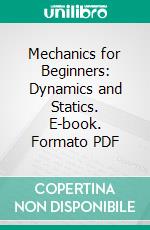 Mechanics for Beginners: Dynamics and Statics. E-book. Formato PDF ebook di John Bascombe Lock