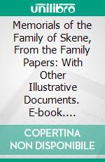 Memorials of the Family of Skene, From the Family Papers: With Other Illustrative Documents. E-book. Formato PDF