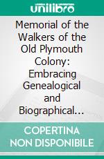 Memorial of the Walkers of the Old Plymouth Colony: Embracing Genealogical and Biographical Sketches. E-book. Formato PDF ebook