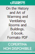 On the History and Art of Warming and Ventilating Rooms and Buildings. E-book. Formato PDF ebook di Walter Bernan