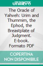 The Oracle of Yahveh: Urim and Thummim, the Ephod, the Breastplate of Judgment. E-book. Formato PDF ebook
