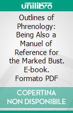 Outlines of Phrenology: Being Also a Manuel of Reference for the Marked Bust. E-book. Formato PDF ebook