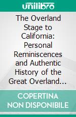 The Overland Stage to California: Personal Reminiscences and Authentic History of the Great Overland Stage Line and Pony Express From the Missouri River to the Pacific Ocean. E-book. Formato PDF ebook