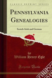 Pennsylvania Genealogies: Scotch-Irish and German. E-book. Formato PDF ebook di William Henry Egle