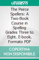 The Peirce Spellers: A Two-Book Course in Spelling Grades Three to Eight. E-book. Formato PDF ebook di Walter Merton Peirce