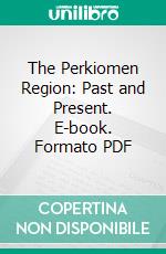 The Perkiomen Region: Past and Present. E-book. Formato PDF ebook di Henry S. Dotterer