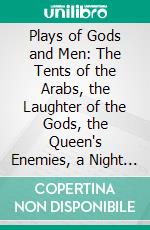 Plays of Gods and Men: The Tents of the Arabs, the Laughter of the Gods, the Queen's Enemies, a Night at an Inn. E-book. Formato PDF ebook di Lord Dunsany