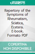 Repertory of the Symptoms of Rheumatism, Sciatica, Ecetera. E-book. Formato PDF ebook di Alfred Pulford