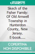 Skech of the Fisher Family: Of Old Amwell Township in Hunterdon County, New Jersey. E-book. Formato PDF ebook
