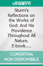 Sturm's Reflections on the Works of God: And His Providence Throughout All Nature. E-book. Formato PDF ebook di Christoph Christian Sturm