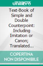 Text-Book of Simple and Double Counterpoint: Including Imitation or Canon; Translated From the German. E-book. Formato PDF ebook di Hugo Riemann