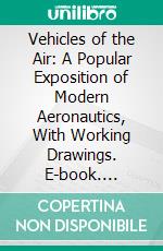 Vehicles of the Air: A Popular Exposition of Modern Aeronautics, With Working Drawings. E-book. Formato PDF ebook di Victor Lougheed