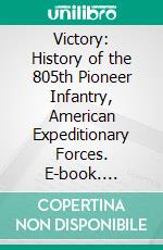 Victory: History of the 805th Pioneer Infantry, American Expeditionary Forces. E-book. Formato PDF