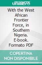 With the West African Frontier Force, in Southern Nigeria. E-book. Formato PDF