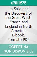 La Salle and the Discovery of the Great West: France and England in North America. E-book. Formato PDF