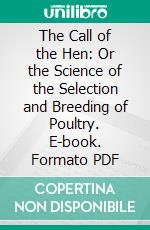 The Call of the Hen: Or the Science of the Selection and Breeding of Poultry. E-book. Formato PDF