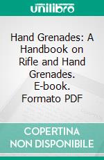 Hand Grenades: A Handbook on Rifle and Hand Grenades. E-book. Formato PDF ebook di Graham Montgomery Ainslie