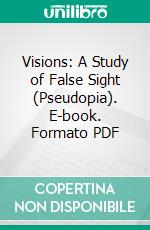 Visions: A Study of False Sight (Pseudopia). E-book. Formato PDF ebook di Edward H. Clarke