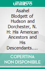 Asahel Blodgett of Hudson and Dorchester, N. H: His American Ancestors and His Descendants. E-book. Formato PDF ebook di Isaac Dimond Blodgett