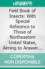 Field Book of Insects: With Special Reference to Those of Northeastern United States, Aiming to Answer Common Questions. E-book. Formato PDF ebook di Frank E. Lutz