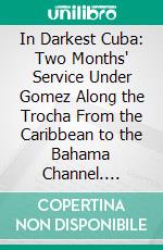 In Darkest Cuba: Two Months' Service Under Gomez Along the Trocha From the Caribbean to the Bahama Channel. E-book. Formato PDF ebook