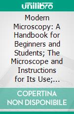 Modern Microscopy: A Handbook for Beginners and Students; The Microscope and Instructions for Its Use; Microscopic Objects: How Prepared and Mounted. E-book. Formato PDF ebook