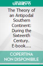 The Theory of an Antipodal Southern Continent: During the Sixteenth Century. E-book. Formato PDF ebook di James R. McClymont