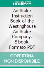 Air Brake Instruction Book of the Westinghouse Air Brake Company. E-book. Formato PDF ebook di Westinghouse Air Brake Company