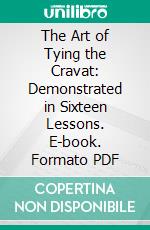The Art of Tying the Cravat: Demonstrated in Sixteen Lessons. E-book. Formato PDF ebook