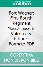 Fort Wagner: Fifty-Fourth Regiment Massachusetts Volunteers. E-book. Formato PDF ebook di Luis Fenollosa Emilio