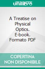 A Treatise on Physical Optics. E-book. Formato PDF ebook