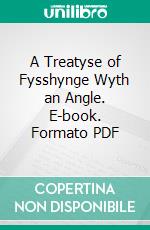 A Treatyse of Fysshynge Wyth an Angle. E-book. Formato PDF ebook