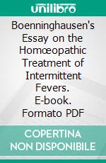 Boenninghausen's Essay on the Homœopathic Treatment of Intermittent Fevers. E-book. Formato PDF ebook