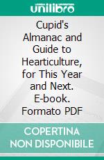 Cupid's Almanac and Guide to Hearticulture, for This Year and Next. E-book. Formato PDF ebook di John Cecil Clay