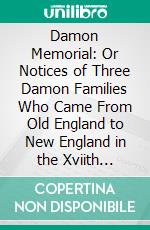 Damon Memorial: Or Notices of Three Damon Families Who Came From Old England to New England in the Xviith Century. E-book. Formato PDF ebook