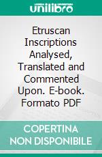 Etruscan Inscriptions Analysed, Translated and Commented Upon. E-book. Formato PDF