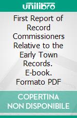 First Report of Record Commissioners Relative to the Early Town Records. E-book. Formato PDF ebook