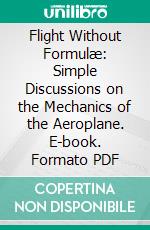 Flight Without Formulæ: Simple Discussions on the Mechanics of the Aeroplane. E-book. Formato PDF ebook