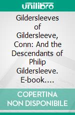 Gildersleeves of Gildersleeve, Conn: And the Descendants of Philip Gildersleeve. E-book. Formato PDF