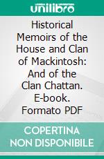 Historical Memoirs of the House and Clan of Mackintosh: And of the Clan Chattan. E-book. Formato PDF